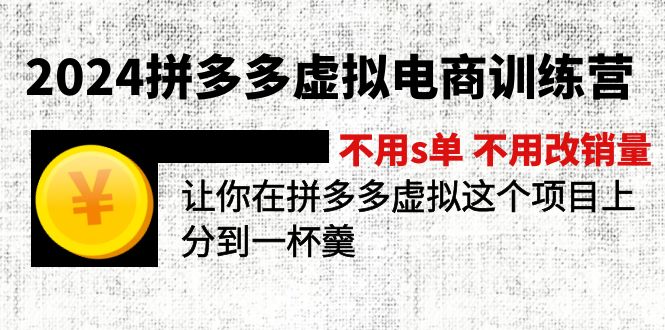 2024拼多多虚拟电商训练营 不s单 不改销量 做虚拟项目分一杯羹(更新10节