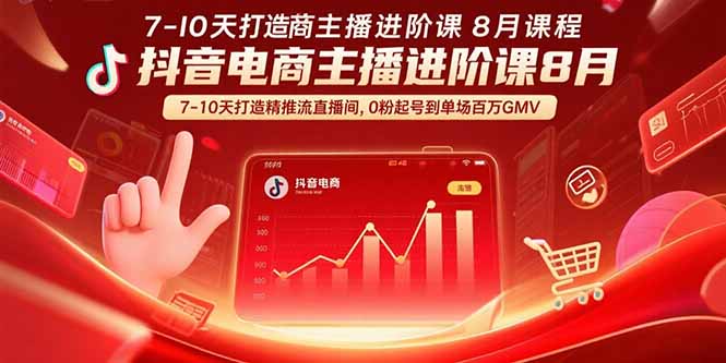 抖音电商主播进阶课8月 7-10天打造精准推流直播间,0粉起号到单场百万GMV