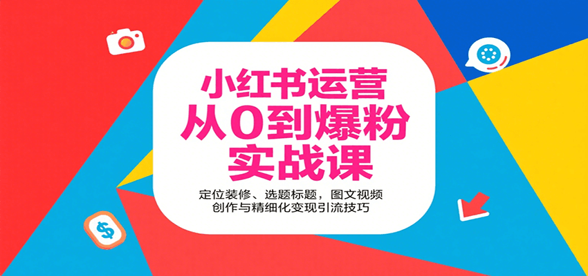 小红书运营从0到爆粉实战课：定位装修、选题标题，图文视频创作与精细化变现引流技巧