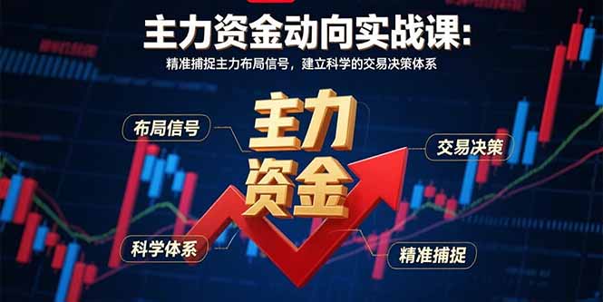 主力资金动向实战课-8月：精准捕捉主力布局信号，建立科学的交易决策体系