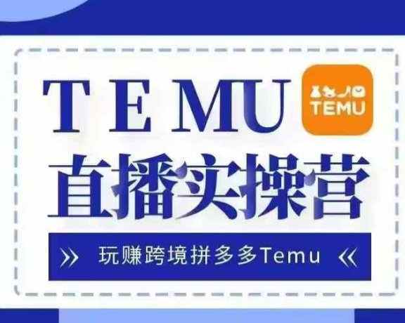Temu直播实战营，玩赚跨境拼多多Temu，国内电商卷就出海赚美金
