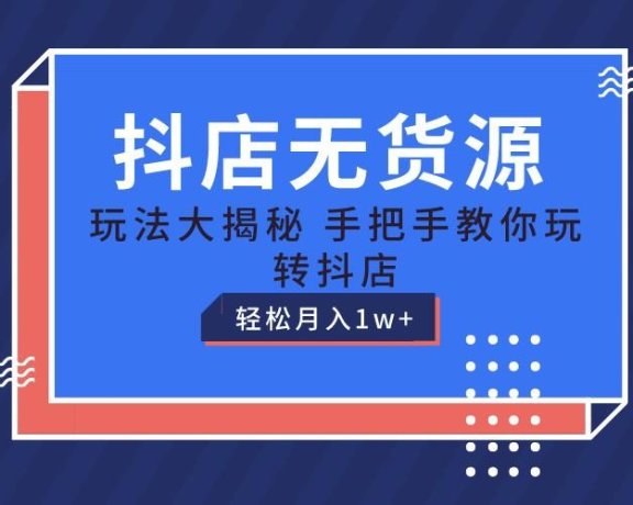 抖店无货源保姆级教程,手把手教你玩转抖店,轻松月入1W+