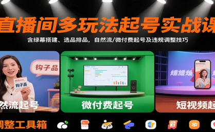 直播间多玩法起号实战课：含绿幕搭建、选品排品，自然流/微付费起号及违规调整技巧
