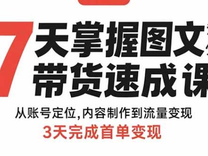 7天掌握图文带货速成课：从账号定位,内容制作到流量变现,3天完成首单变现