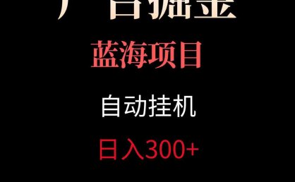广告自动挂机掘金项目，小白轻松入手，迈出实现副业收入大于主业收入的一步