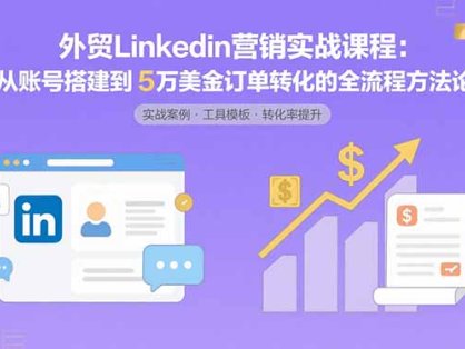 外贸LinkedIn营销实战课程：从账号搭建到5万美金订单转化的全流程方法论