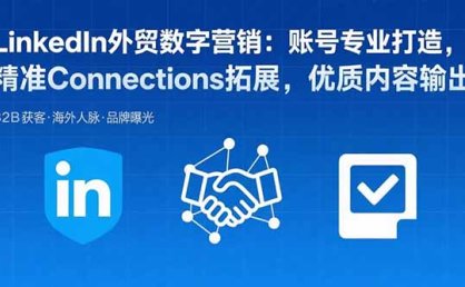 LinkedIn外贸数字营销：账号专业打造，精准Connections拓展，优质内容输出