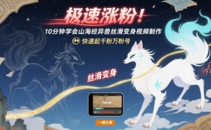 极速涨粉！10分钟学会山海经异兽丝滑变身视频制作，快速起千粉万粉号