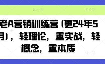 老A营销训练营(更25年8月)，轻理论，重实战，轻概念，重本质