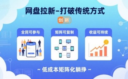 网盘拉新-打破传统方式，低成本矩阵化躺挣，全民可参与、矩阵可复制、收益可持续【揭秘】