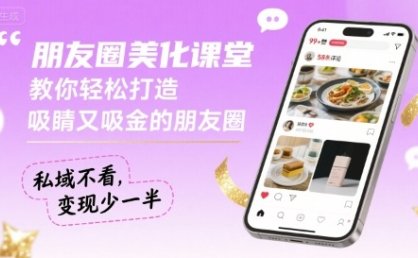 朋友圈美化课堂，教你轻松打造，吸睛又吸金的朋友圈，私域不看，变现少一半