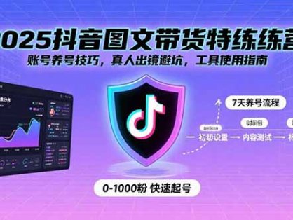 2025抖音图文带货特练营：账号养号技巧，真人出镜避坑，工具使用指南