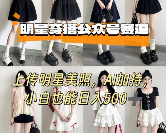 公众号明星穿搭赛道，上传明星美照，AI加持，小白也能日入5张