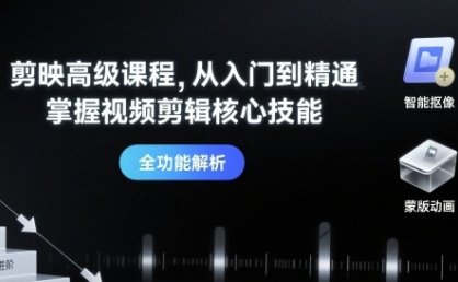 剪映高级课程，从入门到精通，掌握视频剪辑核心技能
