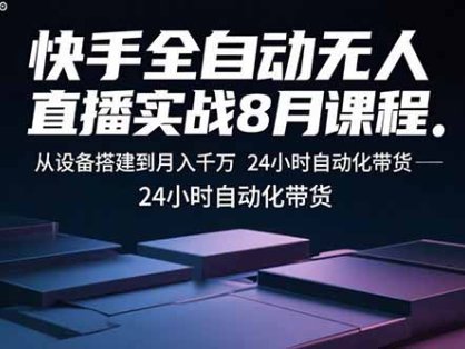 快手全自动无人直播实战8月课程：从设备搭建到月入千万 24小时自动化带货