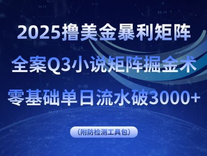 2025撸美金暴利矩阵，全案小说矩阵掘金术，零基础单日流水破3000+