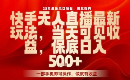 25年最新风口项目，快手无人直播，当天做当天出收益，不违规，一部手机即可操作，保底日入5张+【揭秘】
