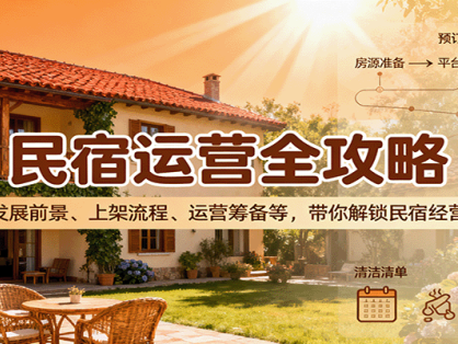 民宿运营全攻略：涵盖发展前景、上架流程、运营筹备等，带你解锁民宿经营之道