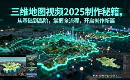三维地图视频2025制作秘籍，从基础到高阶，掌握全流程，开启创作新篇