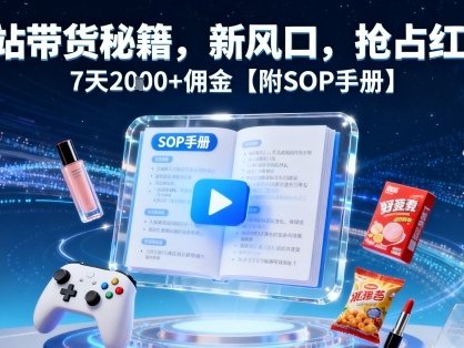 B站带货秘籍，新风口，抢占红利，7天2k+佣金【附SOP手册】