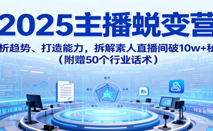 2025主播蜕变营：剖析趋势、打造能力，拆解素人直播间破10w+秘诀(附赠50个行业话术)