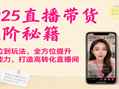 2025直播带货进阶秘籍，从定位到玩法，全方位提升主播能力，打造高转化直播间
