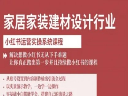 家居家装建材设计行业小红书运营实操系统课程，解决想做小红书无从下手难题让你真正踏出第一步