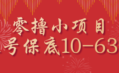 零撸小项目，一个账号保底10-63元，适合新手小白操作，能多账号领低保
