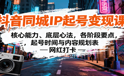 抖音同城IP起号变现课：核心能力、底层心法，各阶段要点，起号时间与内容规划表
