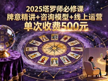 2025塔罗师必修课，牌意精讲+咨询模型+线上运营，单次收费500元