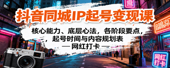 抖音同城IP起号变现课：核心能力、底层心法，各阶段要点，起号时间与内容规划表
