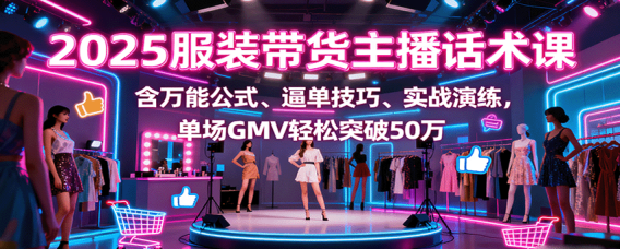 2025服装带货主播话术课，含万能公式、逼单技巧、实战演练，单场GMV轻松突破50万