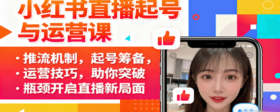 小红书直播起号与运营课：推流机制，起号筹备，运营技巧，助你突破瓶颈开启直播新局面